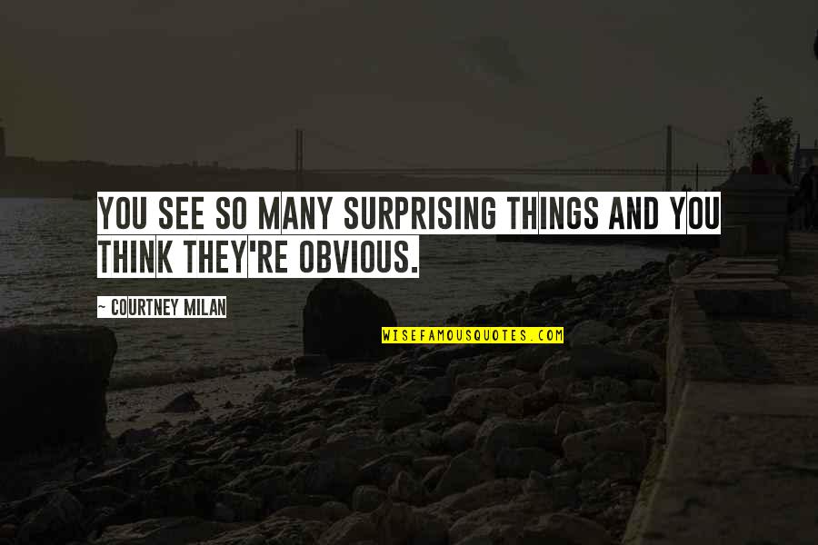 Obvious Quotes By Courtney Milan: You see so many surprising things and you Obvious Quotes By Courtney Milan: You see so many surprising things and you