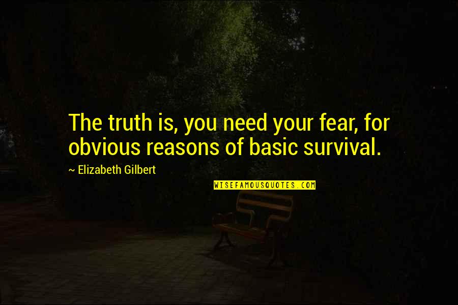 Obvious Quotes By Elizabeth Gilbert: The truth is, you need your fear, for Obvious Quotes By Elizabeth Gilbert: The truth is, you need your fear, for