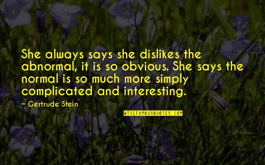 Obvious Quotes By Gertrude Stein: She always says she dislikes the abnormal, it Obvious Quotes By Gertrude Stein: She always says she dislikes the abnormal, it