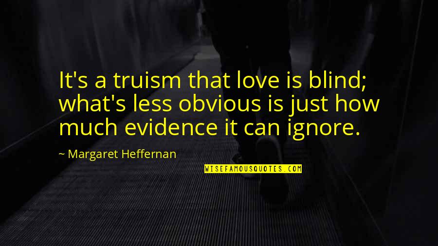 Obvious Quotes By Margaret Heffernan: It's a truism that love is blind; what's Obvious Quotes By Margaret Heffernan: It's a truism that love is blind; what's