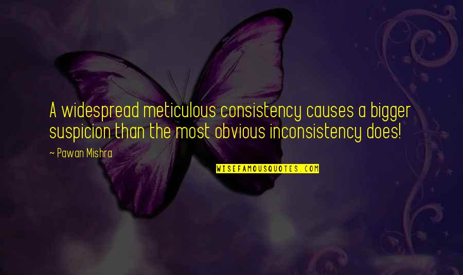 Obvious Quotes By Pawan Mishra: A widespread meticulous consistency causes a bigger suspicion Obvious Quotes By Pawan Mishra: A widespread meticulous consistency causes a bigger suspicion