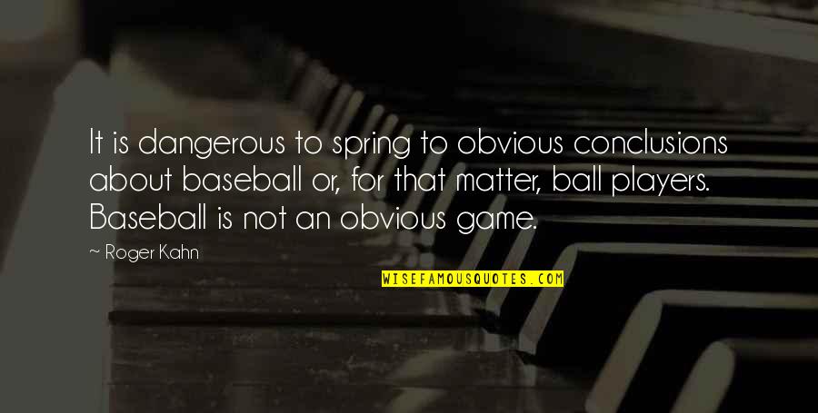 Obvious Quotes By Roger Kahn: It is dangerous to spring to obvious conclusions Obvious Quotes By Roger Kahn: It is dangerous to spring to obvious conclusions