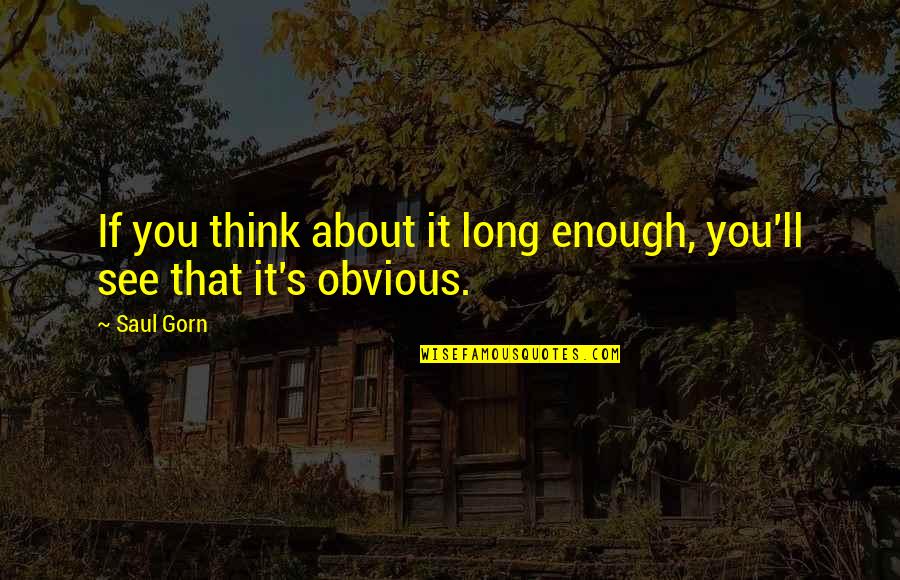 Obvious Quotes By Saul Gorn: If you think about it long enough, you'll