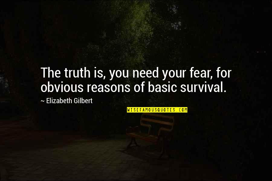 Obvious Reasons Quotes By Elizabeth Gilbert: The truth is, you need your fear, for