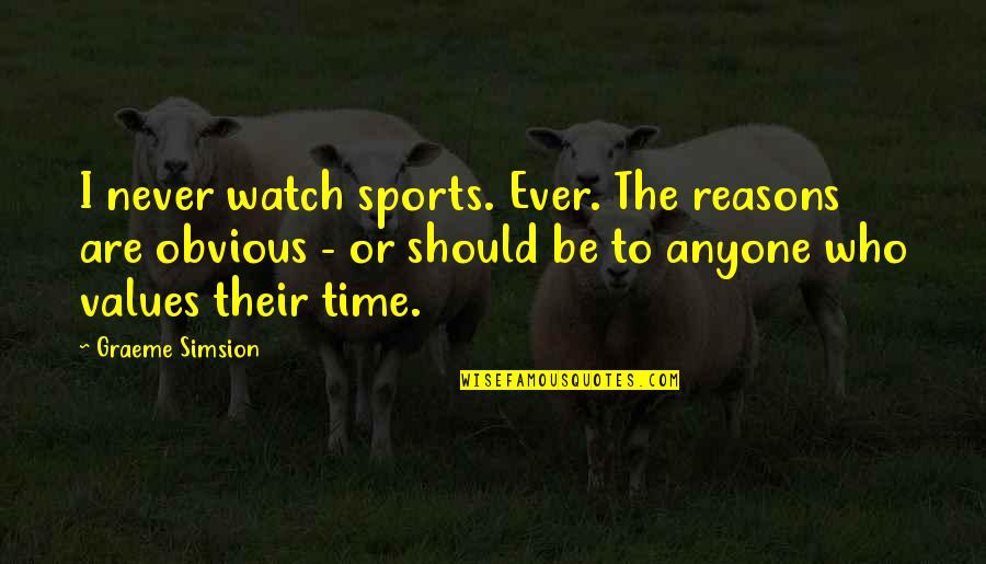 Obvious Reasons Quotes By Graeme Simsion: I never watch sports. Ever. The reasons are