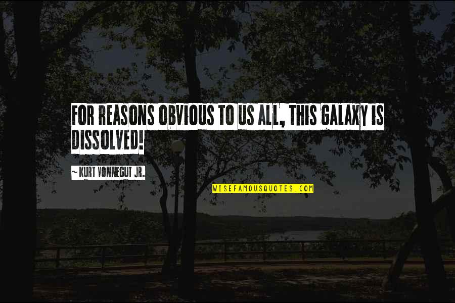 Obvious Reasons Quotes By Kurt Vonnegut Jr.: For reasons obvious to us all, this galaxy