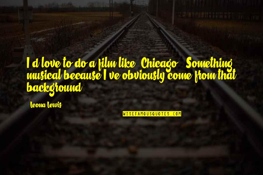 Obviously In Love Quotes By Leona Lewis: I'd love to do a film like 'Chicago.'