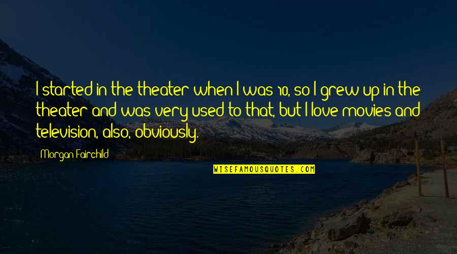Obviously In Love Quotes By Morgan Fairchild: I started in the theater when I was