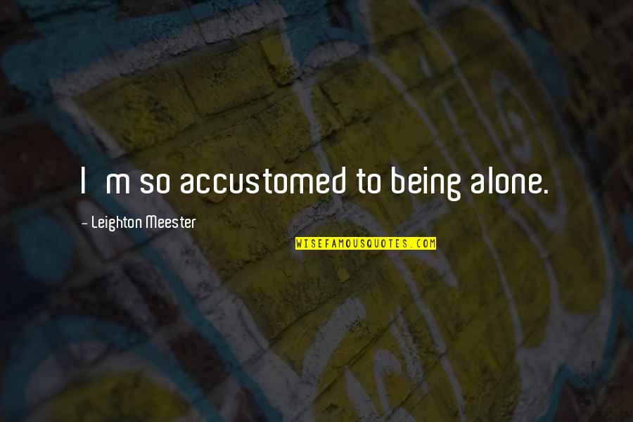 Obvykle Anglicky Quotes By Leighton Meester: I'm so accustomed to being alone. Obvykle Anglicky Quotes By Leighton Meester: I'm so accustomed to being alone.