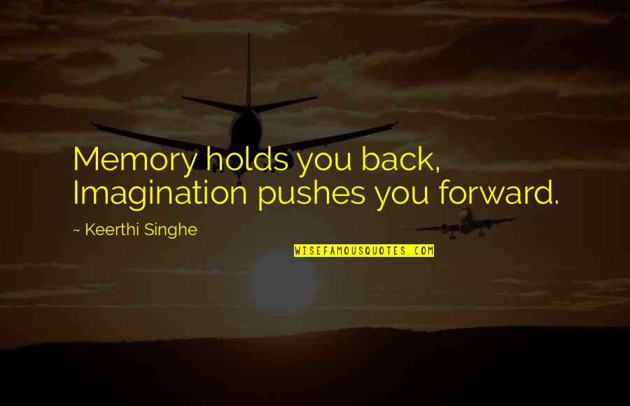 Obwat Quotes By Keerthi Singhe: Memory holds you back, Imagination pushes you forward. Obwat Quotes By Keerthi Singhe: Memory holds you back, Imagination pushes you forward.