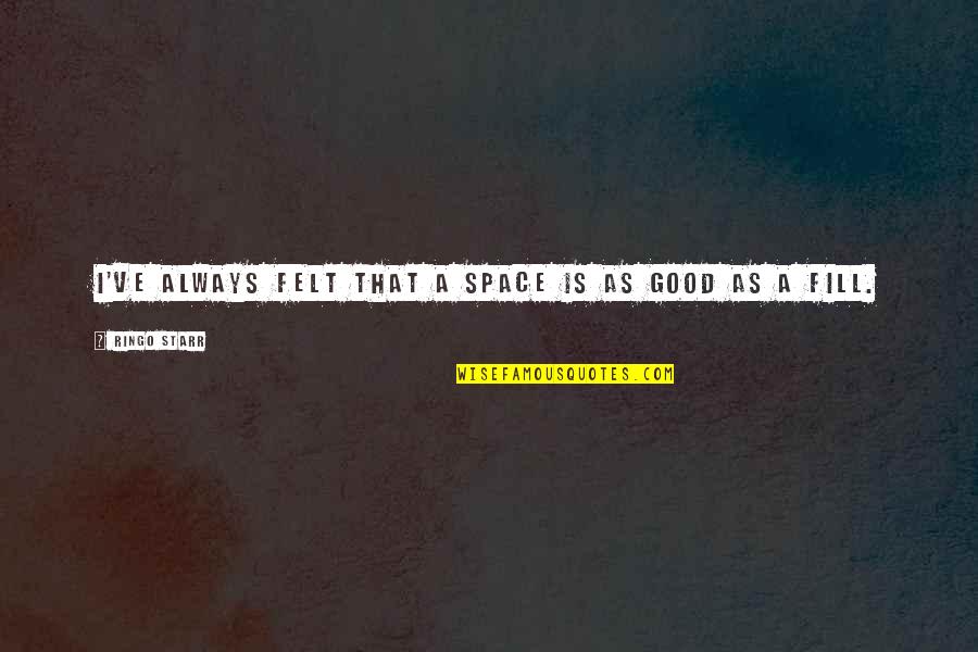 Obwat Quotes By Ringo Starr: I've always felt that a space is as Obwat Quotes By Ringo Starr: I've always felt that a space is as