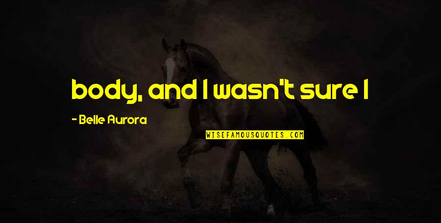 Ocakesions Quotes By Belle Aurora: body, and I wasn't sure I Ocakesions Quotes By Belle Aurora: body, and I wasn't sure I