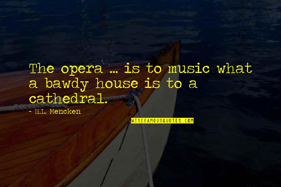 Ocakta Bahar Quotes By H.L. Mencken: The opera ... is to music what a