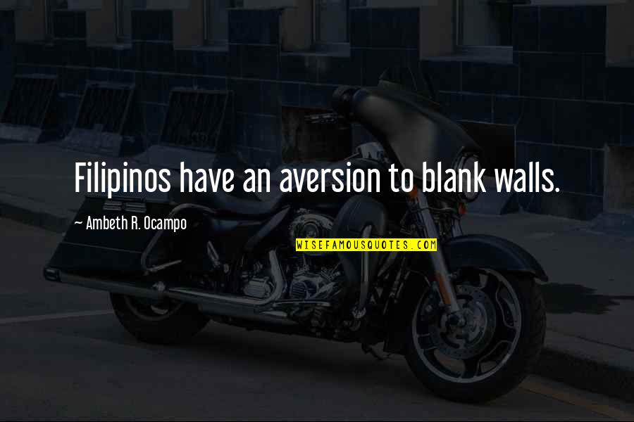 Ocampo Quotes By Ambeth R. Ocampo: Filipinos have an aversion to blank walls. Ocampo Quotes By Ambeth R. Ocampo: Filipinos have an aversion to blank walls.