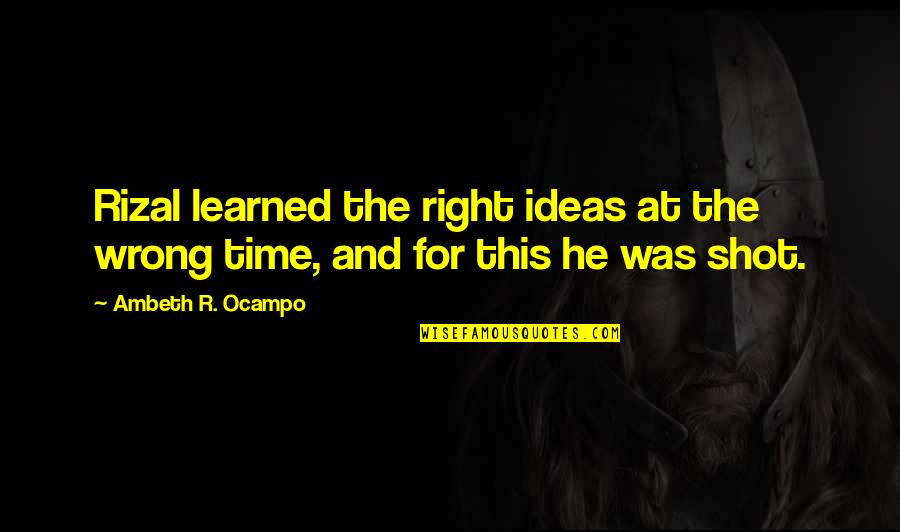 Ocampo Quotes By Ambeth R. Ocampo: Rizal learned the right ideas at the wrong Ocampo Quotes By Ambeth R. Ocampo: Rizal learned the right ideas at the wrong