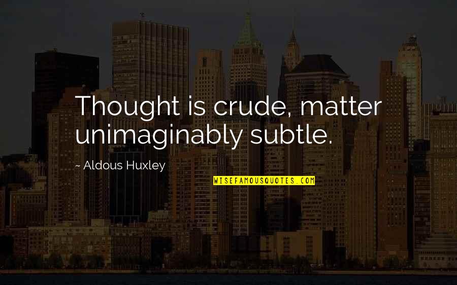 Ocanas Mallow Quotes By Aldous Huxley: Thought is crude, matter unimaginably subtle. Ocanas Mallow Quotes By Aldous Huxley: Thought is crude, matter unimaginably subtle.