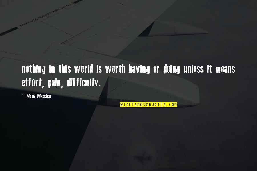 Ocanas Mallow Quotes By Mark Messick: nothing in this world is worth having or Ocanas Mallow Quotes By Mark Messick: nothing in this world is worth having or