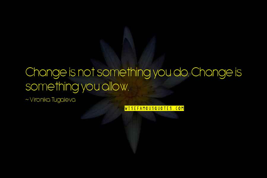 Ocanas Towing Quotes By Vironika Tugaleva: Change is not something you do. Change is Ocanas Towing Quotes By Vironika Tugaleva: Change is not something you do. Change is