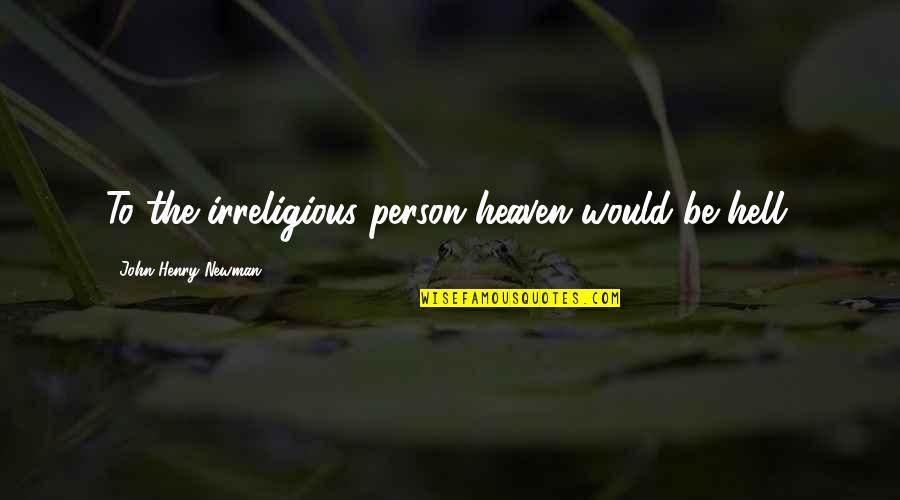 Ocansey Quotes By John Henry Newman: To the irreligious person heaven would be hell. Ocansey Quotes By John Henry Newman: To the irreligious person heaven would be hell.