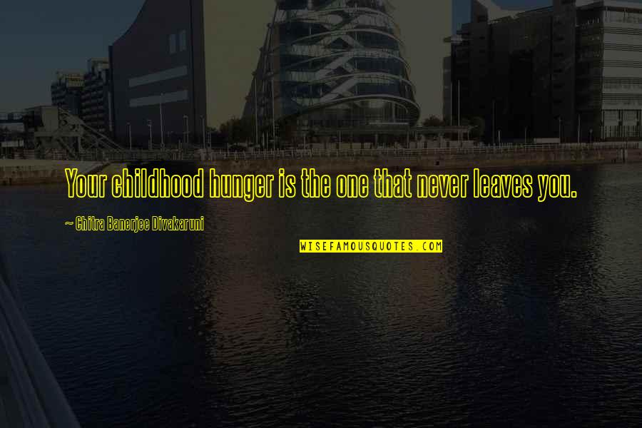 Ocaranza Anthony Quotes By Chitra Banerjee Divakaruni: Your childhood hunger is the one that never Ocaranza Anthony Quotes By Chitra Banerjee Divakaruni: Your childhood hunger is the one that never