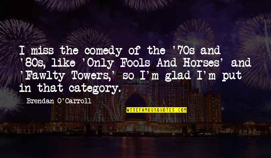 O'carroll Quotes By Brendan O'Carroll: I miss the comedy of the '70s and