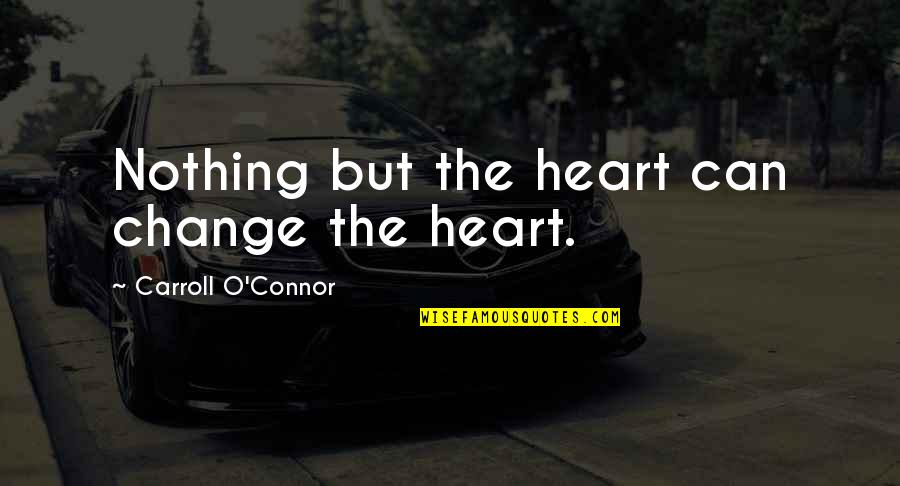 O'carroll Quotes By Carroll O'Connor: Nothing but the heart can change the heart.