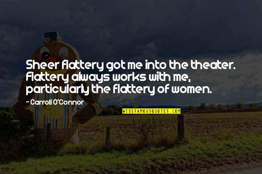 O'carroll Quotes By Carroll O'Connor: Sheer flattery got me into the theater. Flattery O'carroll Quotes By Carroll O'Connor: Sheer flattery got me into the theater. Flattery