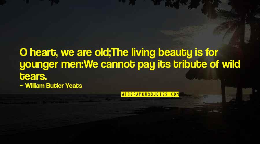 O'carroll Quotes By William Butler Yeats: O heart, we are old;The living beauty is