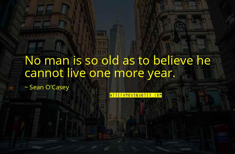 O'casey Quotes By Sean O'Casey: No man is so old as to believe O'casey Quotes By Sean O'Casey: No man is so old as to believe