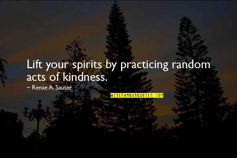 Ocasiones De Caer Quotes By Renae A. Sauter: Lift your spirits by practicing random acts of Ocasiones De Caer Quotes By Renae A. Sauter: Lift your spirits by practicing random acts of