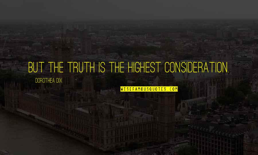 Ocasiones Especiales Quotes By Dorothea Dix: But the truth is the highest consideration. Ocasiones Especiales Quotes By Dorothea Dix: But the truth is the highest consideration.