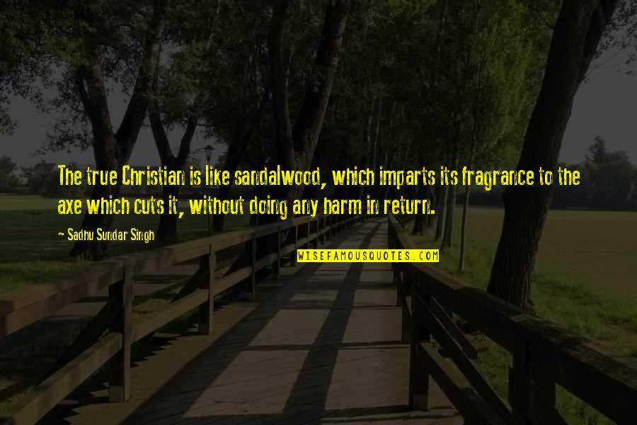 Ocasos Imagenes Quotes By Sadhu Sundar Singh: The true Christian is like sandalwood, which imparts Ocasos Imagenes Quotes By Sadhu Sundar Singh: The true Christian is like sandalwood, which imparts