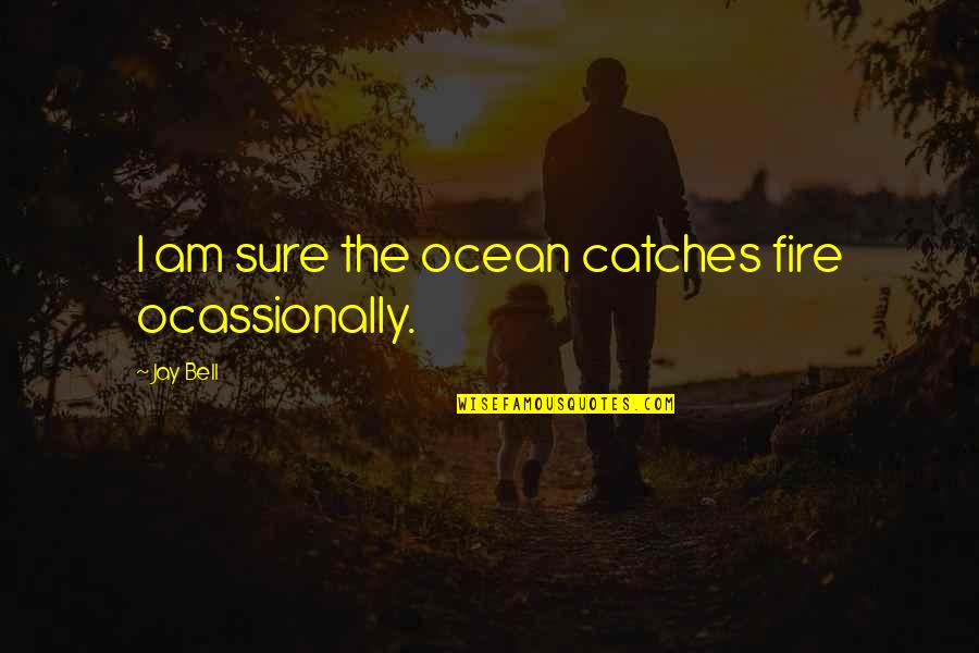 Ocassionally Quotes By Jay Bell: I am sure the ocean catches fire ocassionally.