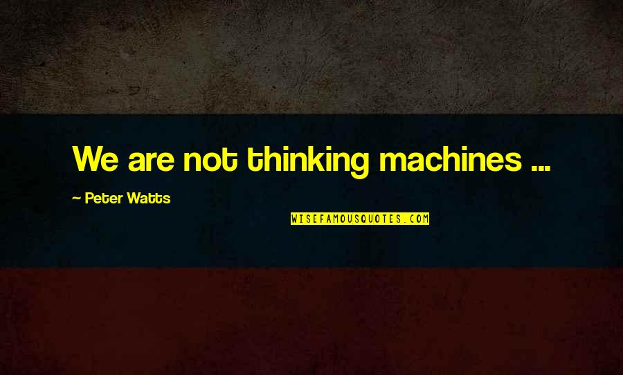 Ocassionally Quotes By Peter Watts: We are not thinking machines ...