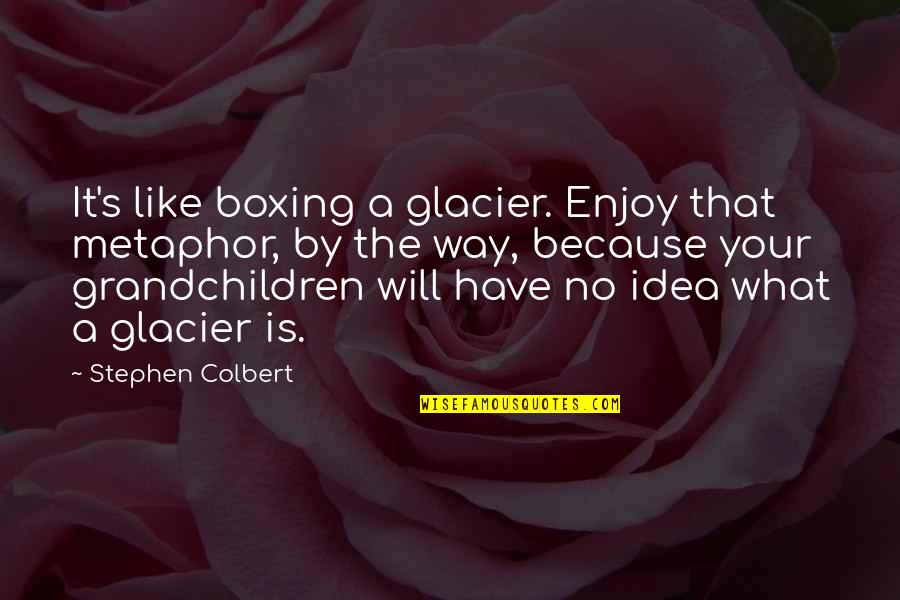 Ocatt Quotes By Stephen Colbert: It's like boxing a glacier. Enjoy that metaphor, Ocatt Quotes By Stephen Colbert: It's like boxing a glacier. Enjoy that metaphor,