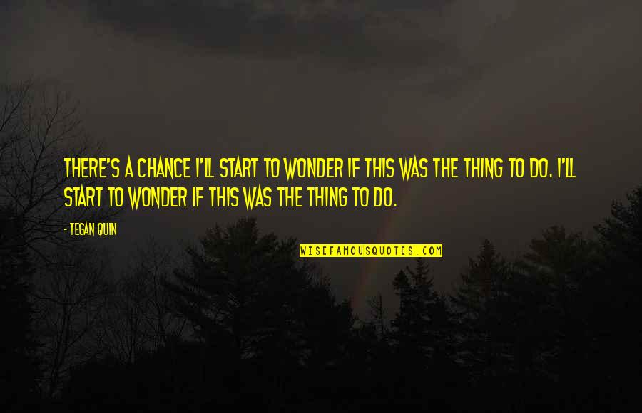 Ocazii Salaj Quotes By Tegan Quin: There's a chance I'll start to wonder if Ocazii Salaj Quotes By Tegan Quin: There's a chance I'll start to wonder if