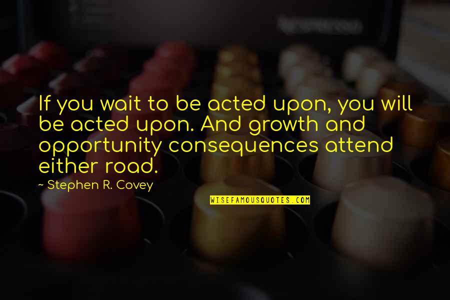 Occam Quotes By Stephen R. Covey: If you wait to be acted upon, you