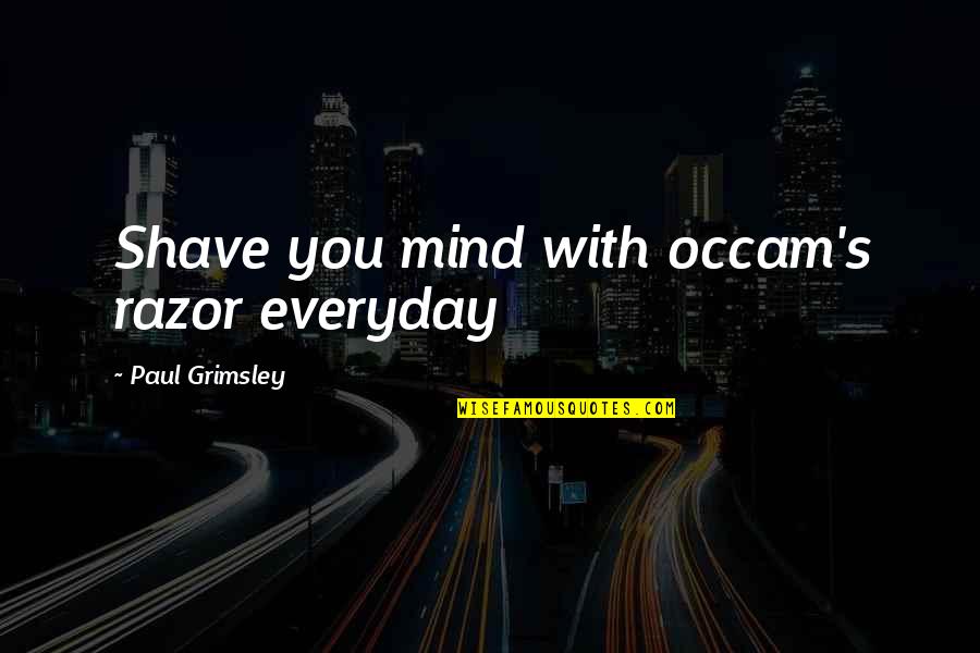 Occam Razor Quotes By Paul Grimsley: Shave you mind with occam's razor everyday