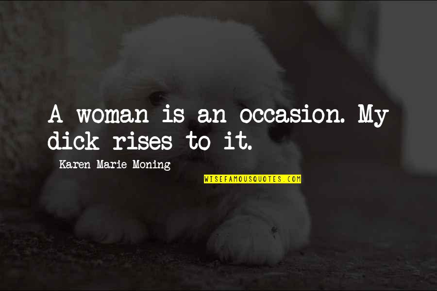 Occasion Quotes By Karen Marie Moning: A woman is an occasion. My dick rises