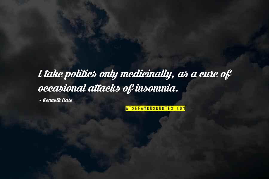 Occasional Quotes By Kenneth Hare: I take politics only medicinally, as a cure
