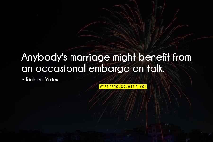 Occasional Quotes By Richard Yates: Anybody's marriage might benefit from an occasional embargo