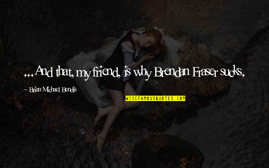 Occasioneel Quotes By Brian Michael Bendis: ...And that, my friend, is why Brendan Fraser