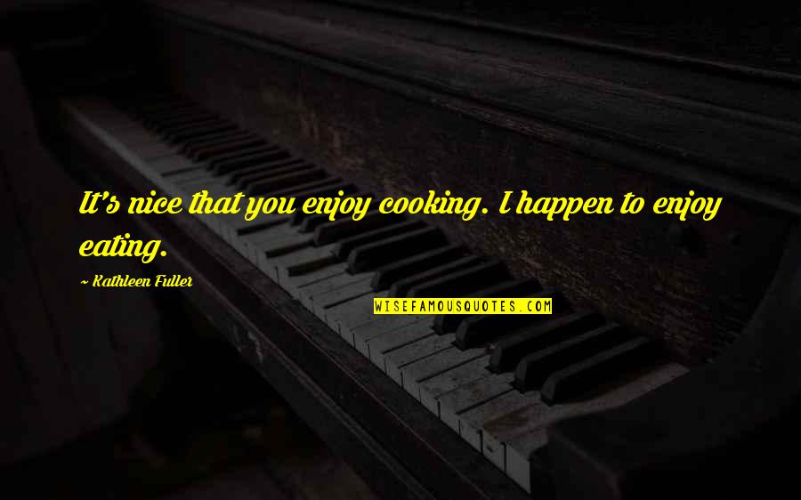 Occasionette Quotes By Kathleen Fuller: It's nice that you enjoy cooking. I happen Occasionette Quotes By Kathleen Fuller: It's nice that you enjoy cooking. I happen