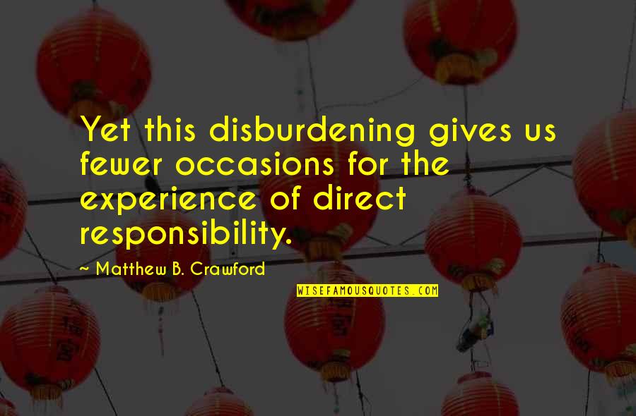 Occasions Quotes By Matthew B. Crawford: Yet this disburdening gives us fewer occasions for