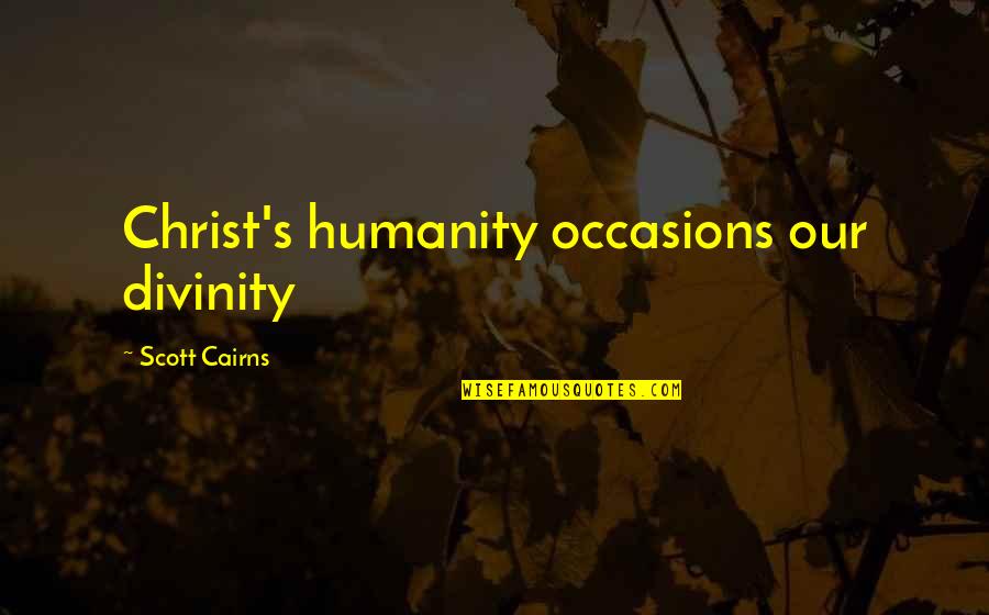 Occasions Quotes By Scott Cairns: Christ's humanity occasions our divinity