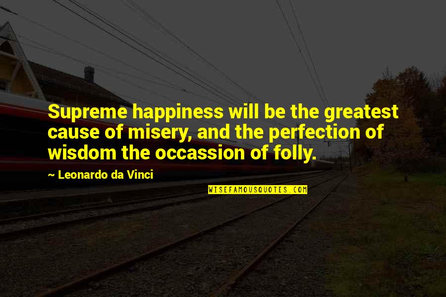 Occassion Quotes By Leonardo Da Vinci: Supreme happiness will be the greatest cause of Occassion Quotes By Leonardo Da Vinci: Supreme happiness will be the greatest cause of