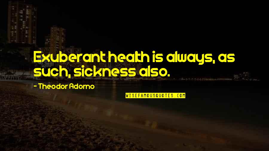 Occassion Quotes By Theodor Adorno: Exuberant health is always, as such, sickness also. Occassion Quotes By Theodor Adorno: Exuberant health is always, as such, sickness also.