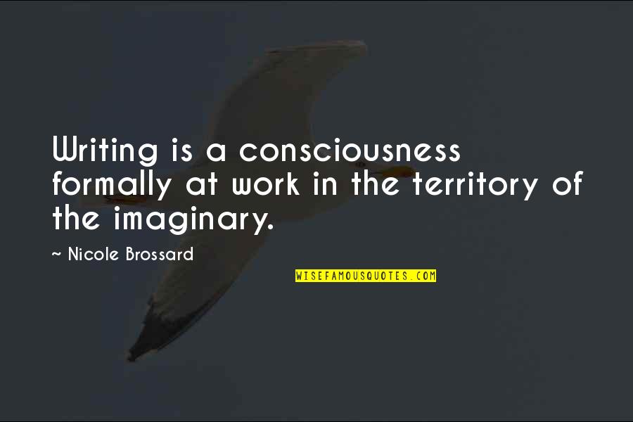 Occassional Quotes By Nicole Brossard: Writing is a consciousness formally at work in