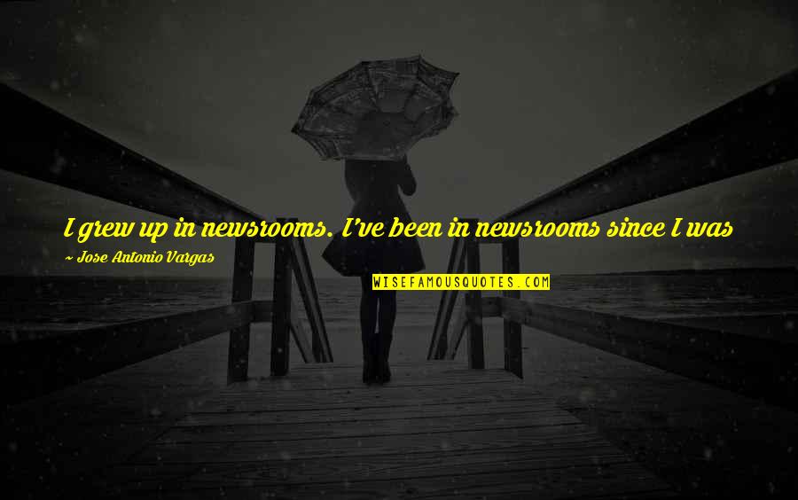 Occelli Agrinatura Quotes By Jose Antonio Vargas: I grew up in newsrooms. I've been in Occelli Agrinatura Quotes By Jose Antonio Vargas: I grew up in newsrooms. I've been in