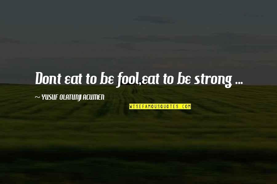 Occhio Quotes By YUSUF OLATUNJI ACUMEN: Dont eat to be fool,eat to be strong